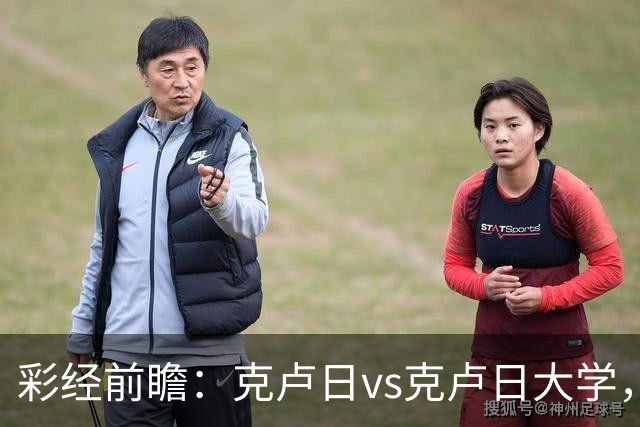 彩经前瞻：克卢日vs克卢日大学，主队欧战惨败渴望走出低谷