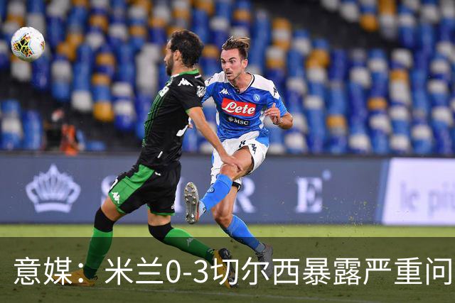 意媒：米兰0-3切尔西暴露严重问题，埃斯图皮尼安成清洗首选